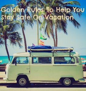 Golden Rules To Help You Stay Safe On Vacation