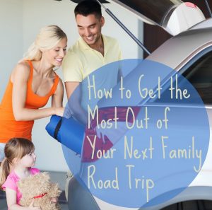 How to Get the Most Out of Your Next Family Road Trip
